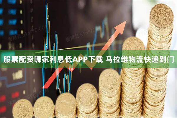 股票配资哪家利息低APP下载 马拉维物流快递到门