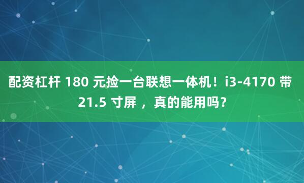 配资杠杆 180 元捡一台联想一体机！i3-4170 带 21.5 寸屏 ，真的能用吗？